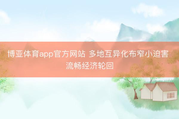 博亚体育app官方网站 多地互异化布窄小迫害 流畅经济轮回