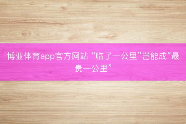 博亚体育app官方网站 “临了一公里”岂能成“最贵一公里”