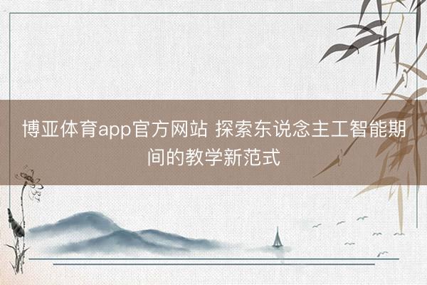 博亚体育app官方网站 探索东说念主工智能期间的教学新范式