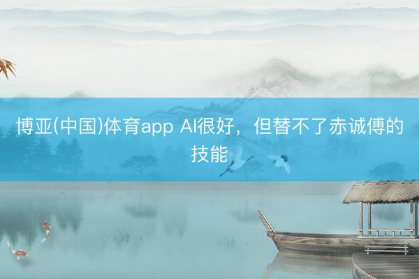 博亚(中国)体育app AI很好，但替不了赤诚傅的技能