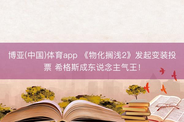 博亚(中国)体育app 《物化搁浅2》发起变装投票 希格斯成东说念主气王!