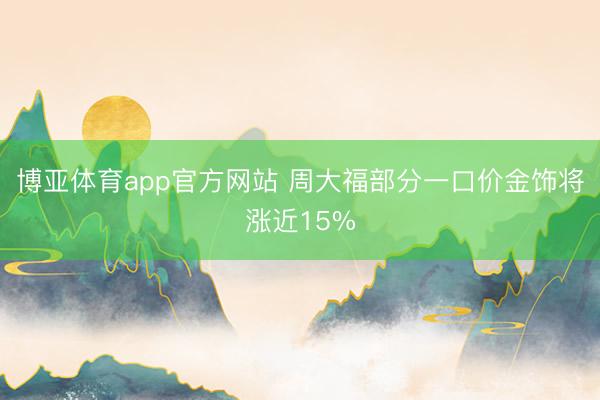 博亚体育app官方网站 周大福部分一口价金饰将涨近15%