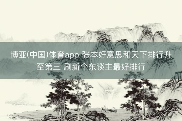 博亚(中国)体育app 张本好意思和天下排行升至第三 刷新个东谈主最好排行