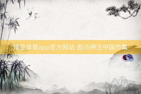 博亚体育app官方网站 彪马押注中国市集