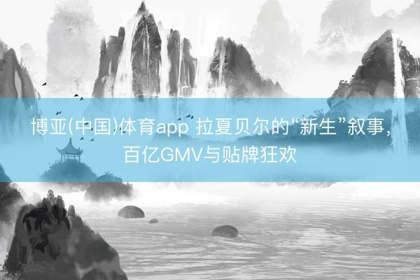 博亚(中国)体育app 拉夏贝尔的“新生”叙事，百亿GMV与贴牌狂欢