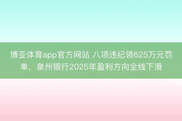 博亚体育app官方网站 八项违纪领625万元罚单，泉州银行2025年盈利方向全线下滑
