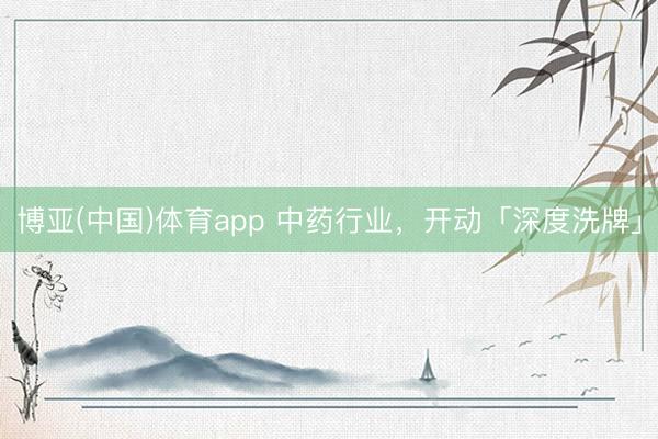 博亚(中国)体育app 中药行业，开动「深度洗牌」