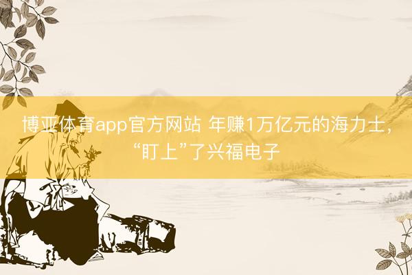 博亚体育app官方网站 年赚1万亿元的海力士，“盯上”了兴福电子