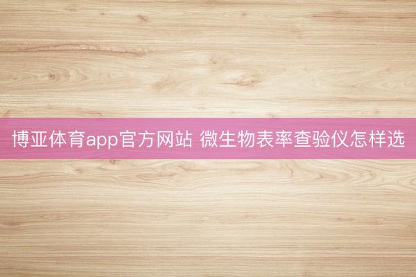 博亚体育app官方网站 微生物表率查验仪怎样选