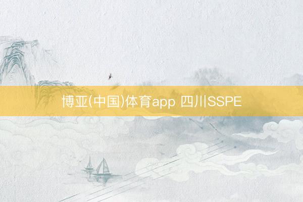 博亚(中国)体育app 四川SSPE