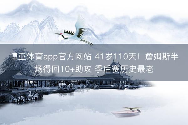 博亚体育app官方网站 41岁110天！詹姆斯半场得回10+助攻 季后赛历史最老