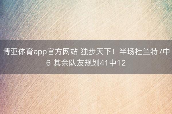 博亚体育app官方网站 独步天下！半场杜兰特7中6 其余队友