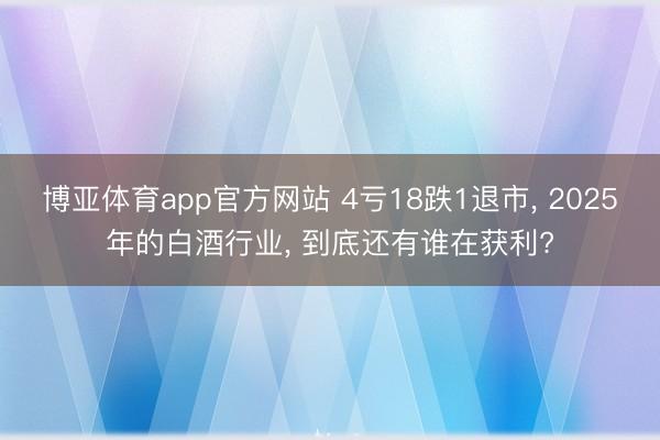 博亚体育app官方网站 4亏18跌1退市， 2025年的白酒行业， 到底还有谁在获利?