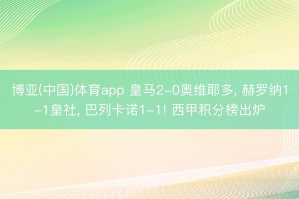 博亚(中国)体育app 皇马2-0奥维耶多， 赫罗纳1-1皇社， 巴列卡诺1-1! 西甲积分榜出炉
