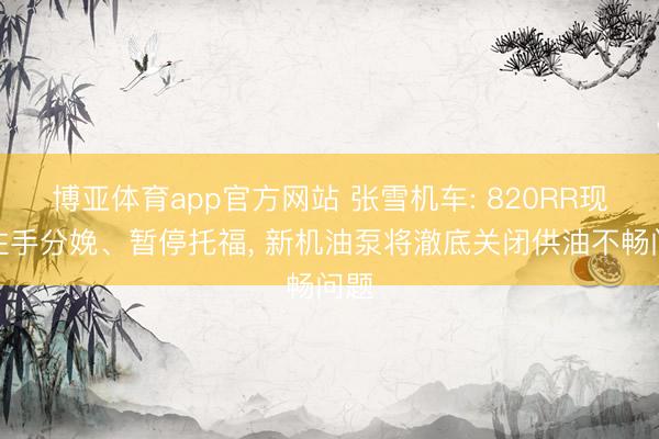 博亚体育app官方网站 张雪机车: 820RR现在住手分娩、暂停托福， 新机油泵将澈底关闭供油不畅问题