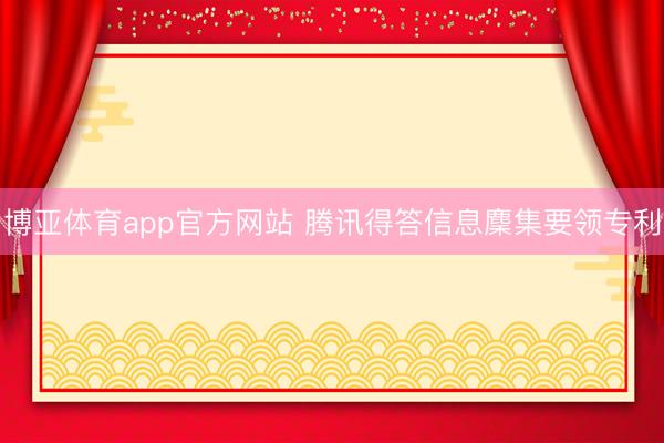 博亚体育app官方网站 腾讯得答信息麇集要领专利