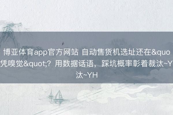 博亚体育app官方网站 自动售货机选址还在"凭嗅觉"？用数据话语，踩坑概率彰着裁汰~YH