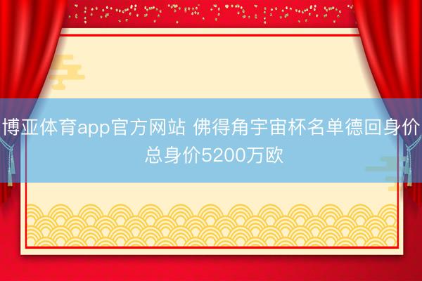 博亚体育app官方网站 佛得角宇宙杯名单德回身价 总身价5200万欧