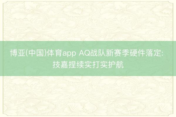 博亚(中国)体育app AQ战队新赛季硬件落定: 技嘉捏续实