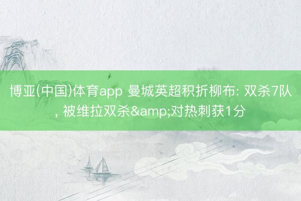 博亚(中国)体育app 曼城英超积折柳布: 双杀7队， 被维拉双杀&对热刺获1分