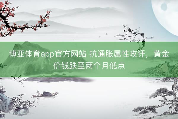博亚体育app官方网站 抗通胀属性攻讦，黄金价钱