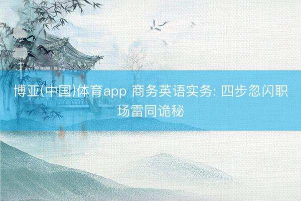 博亚(中国)体育app 商务英语实务: 四步忽闪职场雷同诡秘