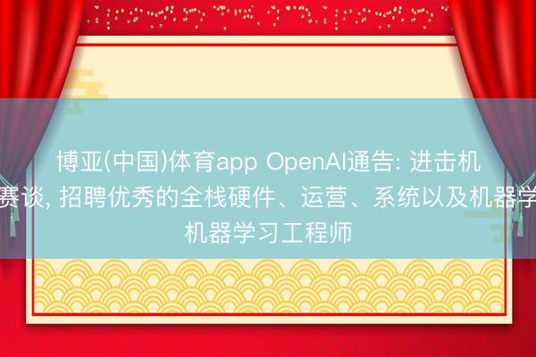 博亚(中国)体育app OpenAI通告: 进击机器东谈主赛谈, 招聘优秀的全栈硬件、运营、系统以及机器学习工程师