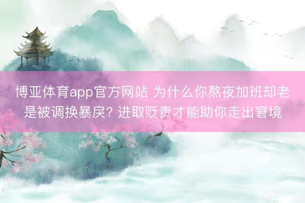 博亚体育app官方网站 为什么你熬夜加班却老是被调换暴戾? 进取贬责才能助你走出窘境