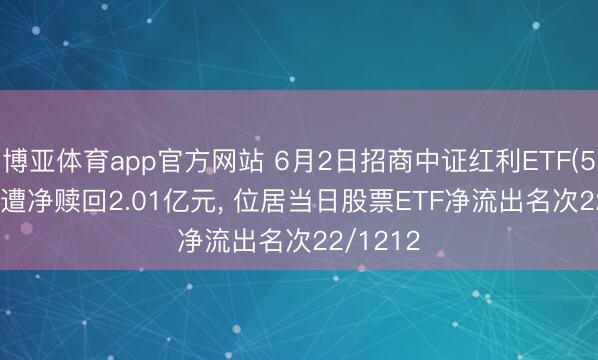 博亚体育app官方网站 6月2日招商中证红利ETF(515080)遭净赎回2.01亿元， 位居当日股票ETF净流出名次22/1212