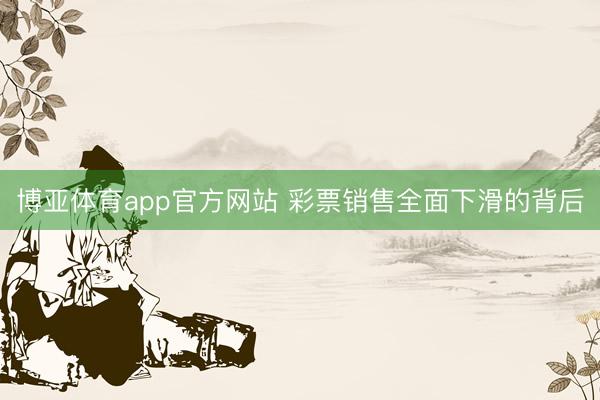 博亚体育app官方网站 彩票销售全面下滑的背后