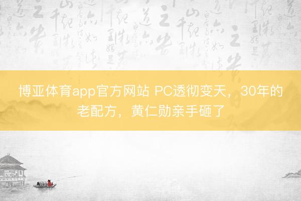 博亚体育app官方网站 PC透彻变天，30年的老配方，黄仁勋亲手砸了
