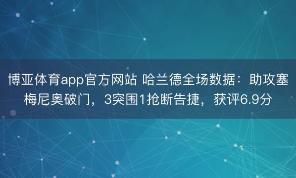 博亚体育app官方网站 哈兰德全场数据：助攻塞梅尼奥破门，3突围1抢断告捷，获评6.9分
