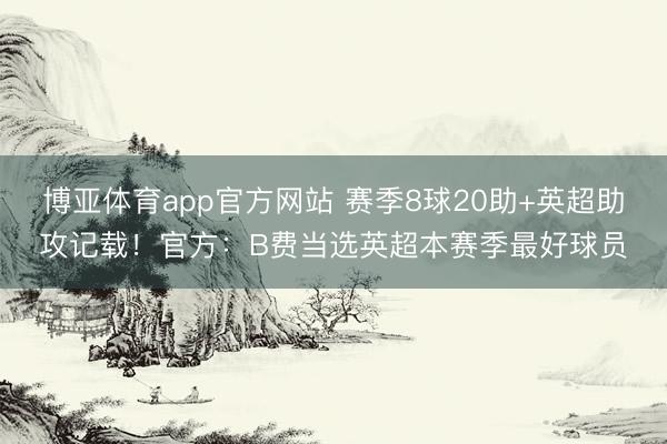 博亚体育app官方网站 赛季8球20助+英超助攻记载！官方：B费当选英超本赛季最好球员