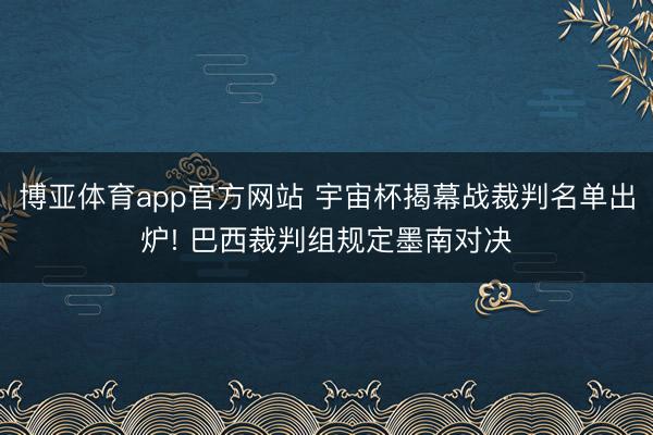 博亚体育app官方网站 宇宙杯揭幕战裁判名单出炉! 巴西裁判组规定墨南对决