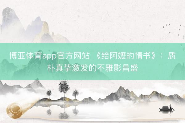 博亚体育app官方网站 《给阿嬷的情书》：质朴真挚激发的不雅影昌盛