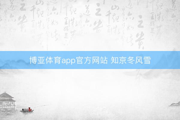 博亚体育app官方网站 知京冬风雪