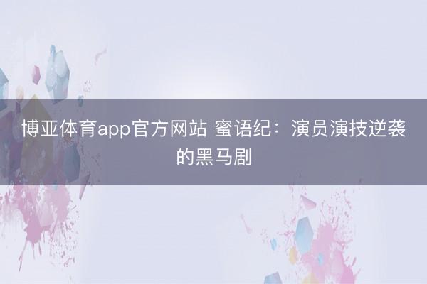 博亚体育app官方网站 蜜语纪：演员演技逆袭的黑马剧