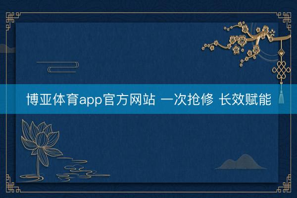 博亚体育app官方网站 一次抢修 长效赋能