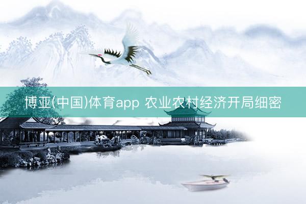 博亚(中国)体育app 农业农村经济开局细密