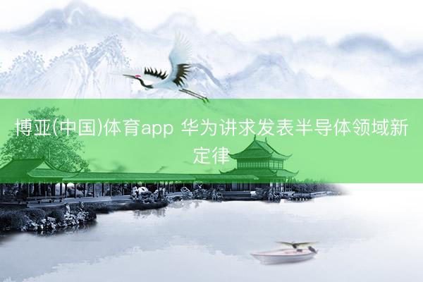 博亚(中国)体育app 华为讲求发表半导体领域新定律