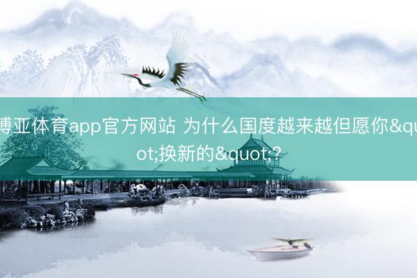 博亚体育app官方网站 为什么国度越来越但愿你"换新的"?